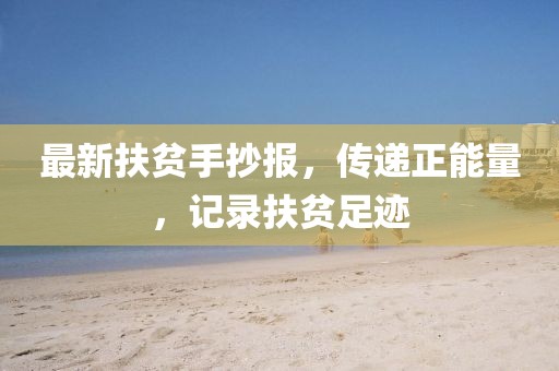 最新扶贫手抄报，传递正能量，记录扶贫足迹