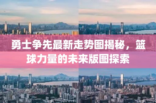 勇士争先最新走势图揭秘，篮球力量的未来版图探索
