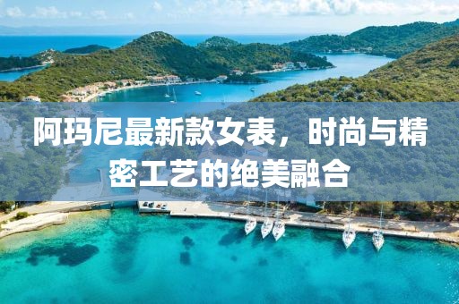 阿玛尼最新款女表，时尚与精密工艺的绝美融合