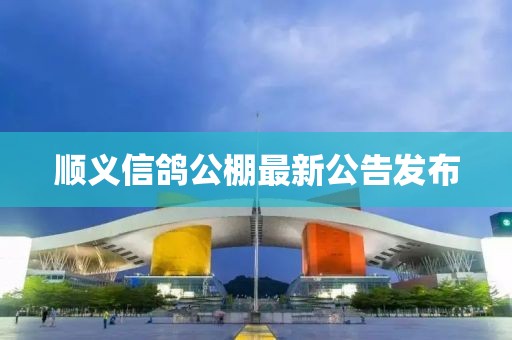 顺义信鸽公棚最新公告发布
