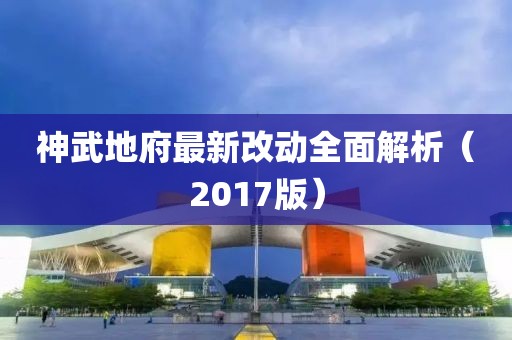 神武地府最新改动全面解析（2017版）