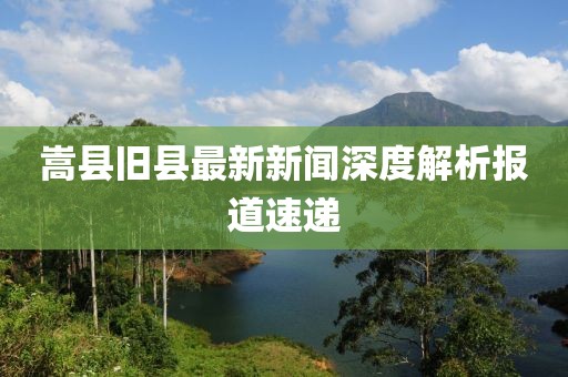 嵩县旧县最新新闻深度解析报道速递