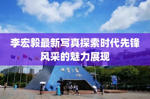 李宏毅最新写真探索时代先锋风采的魅力展现