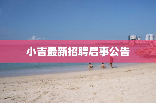 小吉最新招聘启事公告