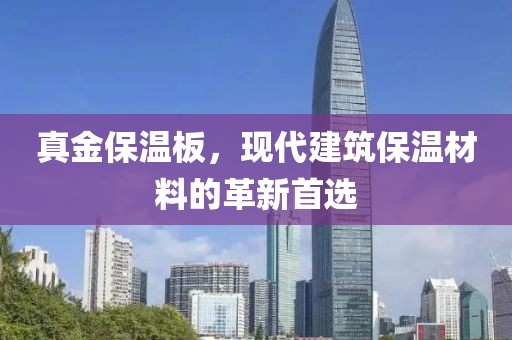 真金保温板，现代建筑保温材料的革新首选