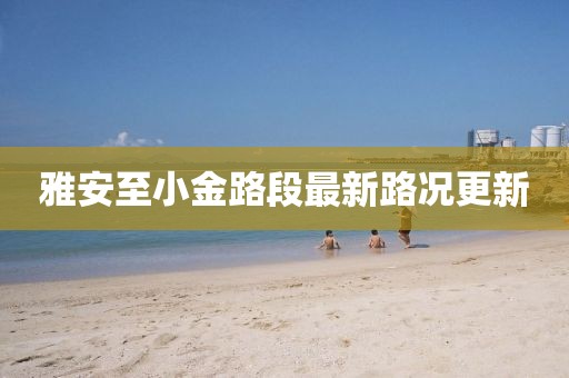 雅安至小金路段最新路况更新