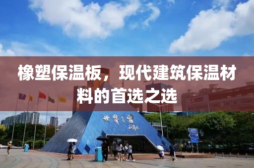 橡塑保温板，现代建筑保温材料的首选之选