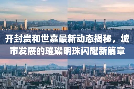 开封贵和世嘉最新动态揭秘，城市发展的璀璨明珠闪耀新篇章