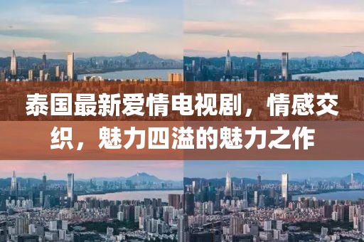 泰国最新爱情电视剧，情感交织，魅力四溢的魅力之作