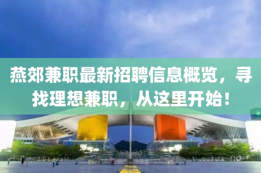 燕郊兼职最新招聘信息概览，寻找理想兼职，从这里开始！