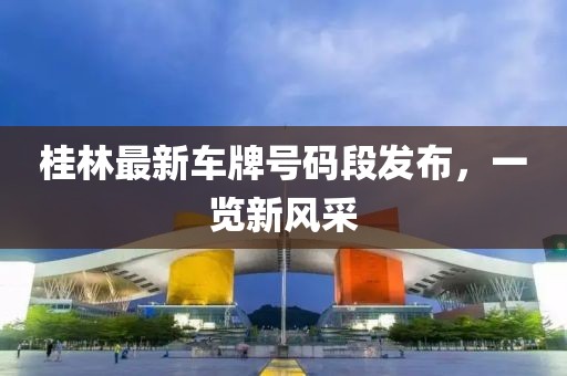 桂林最新车牌号码段发布，一览新风采