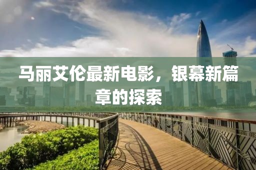 马丽艾伦最新电影，银幕新篇章的探索