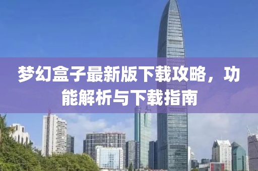 梦幻盒子最新版下载攻略，功能解析与下载指南
