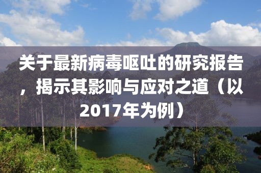 关于最新病毒呕吐的研究报告，揭示其影响与应对之道（以2017年为例）