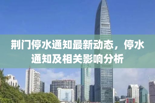 荆门停水通知最新动态，停水通知及相关影响分析