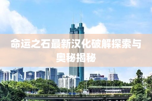 命运之石最新汉化破解探索与奥秘揭秘