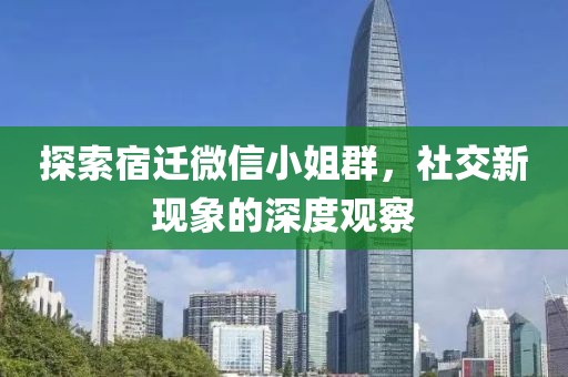 探索宿迁微信小姐群，社交新现象的深度观察