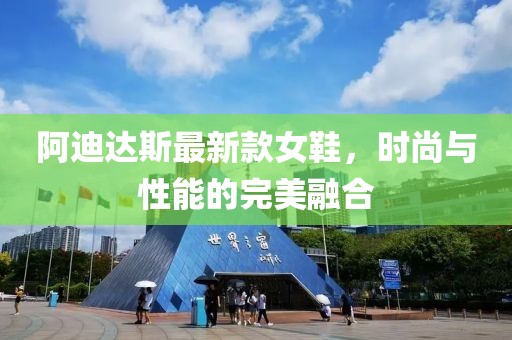阿迪达斯最新款女鞋，时尚与性能的完美融合
