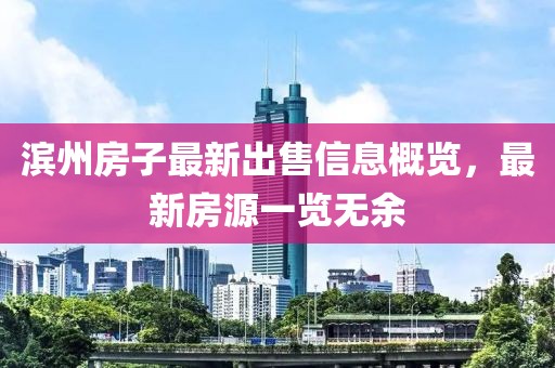 滨州房子最新出售信息概览，最新房源一览无余