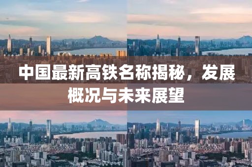 中国最新高铁名称揭秘，发展概况与未来展望