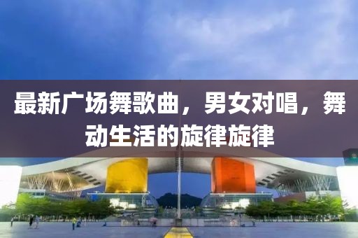 最新广场舞歌曲，男女对唱，舞动生活的旋律旋律