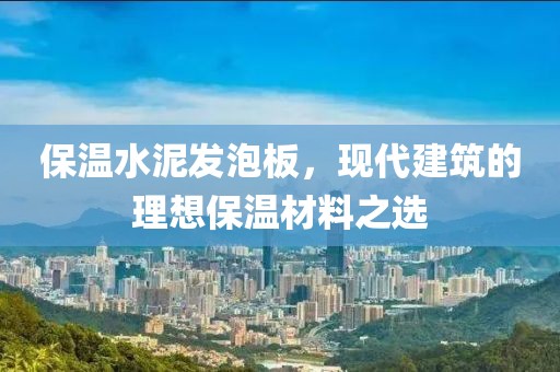 保温水泥发泡板，现代建筑的理想保温材料之选