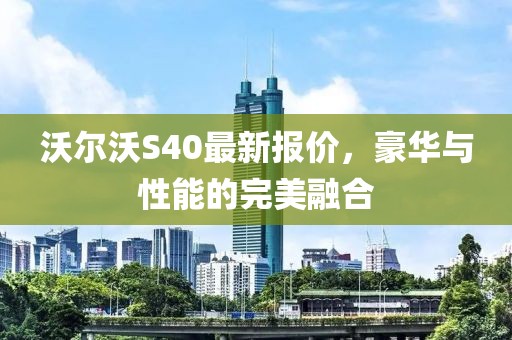 沃尔沃S40最新报价，豪华与性能的完美融合