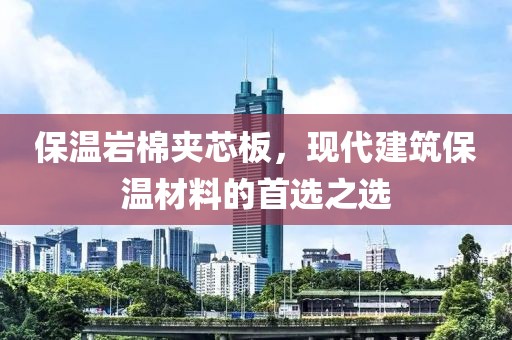 保温岩棉夹芯板，现代建筑保温材料的首选之选
