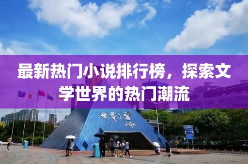 最新热门小说排行榜，探索文学世界的热门潮流