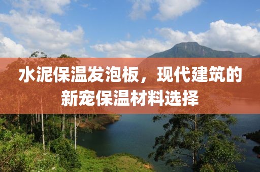 水泥保温发泡板，现代建筑的新宠保温材料选择