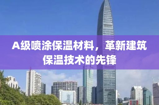 A级喷涂保温材料，革新建筑保温技术的先锋
