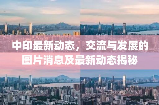 中印最新动态，交流与发展的图片消息及最新动态揭秘