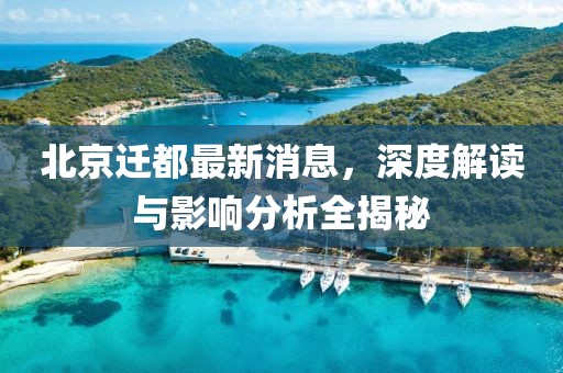 北京迁都最新消息，深度解读与影响分析全揭秘