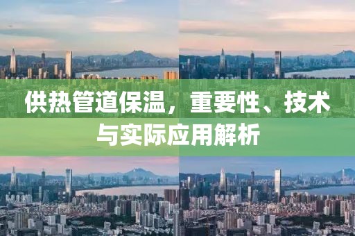 供热管道保温，重要性、技术与实际应用解析