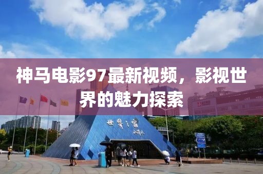 神马电影97最新视频，影视世界的魅力探索