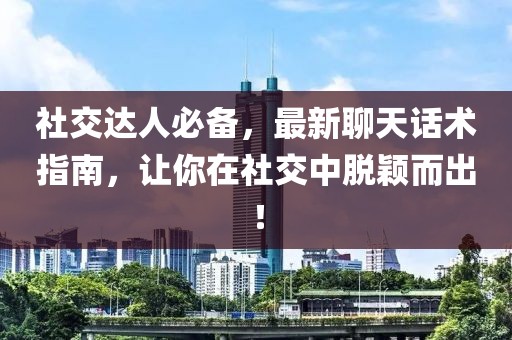 社交达人必备，最新聊天话术指南，让你在社交中脱颖而出！