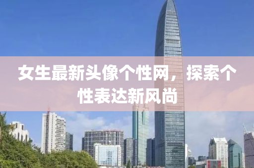 女生最新头像个性网，探索个性表达新风尚