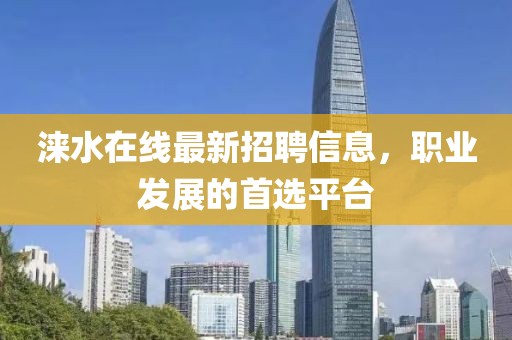 涞水在线最新招聘信息，职业发展的首选平台