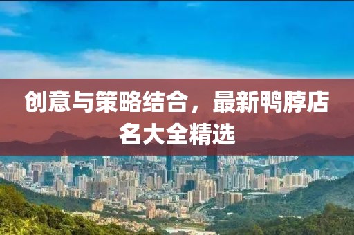 创意与策略结合，最新鸭脖店名大全精选