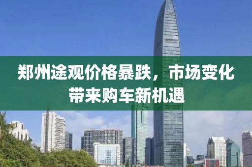 郑州途观价格暴跌，市场变化带来购车新机遇