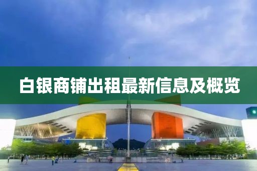 白银商铺出租最新信息及概览
