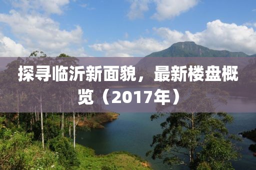 探寻临沂新面貌，最新楼盘概览（2017年）