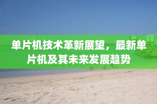 单片机技术革新展望，最新单片机及其未来发展趋势