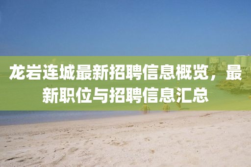龙岩连城最新招聘信息概览，最新职位与招聘信息汇总