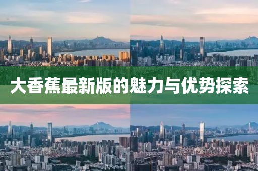 大香蕉最新版的魅力与优势探索