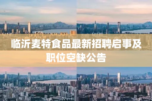 临沂麦特食品最新招聘启事及职位空缺公告