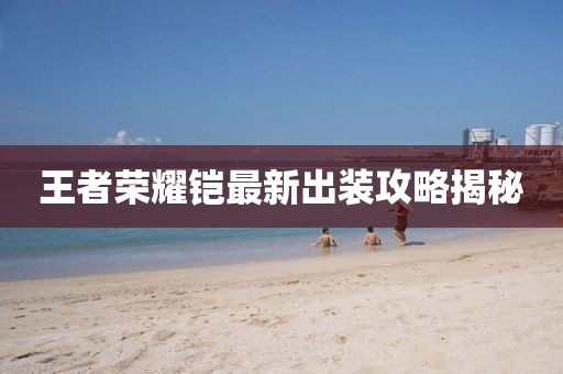 王者荣耀铠最新出装攻略揭秘