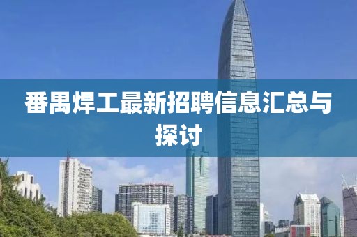 番禺焊工最新招聘信息汇总与探讨