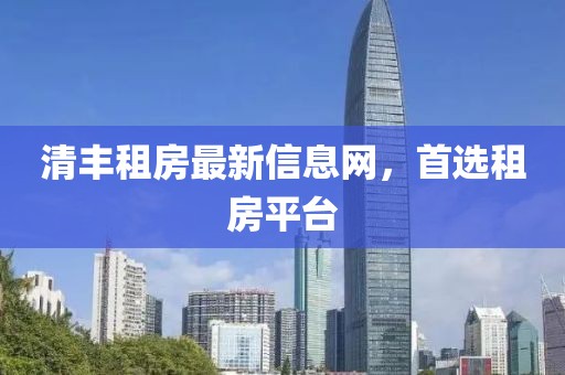 清丰租房最新信息网，首选租房平台