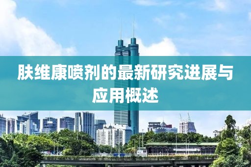 肤维康喷剂的最新研究进展与应用概述